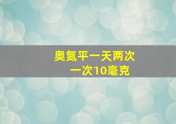 奥氮平一天两次 一次10毫克